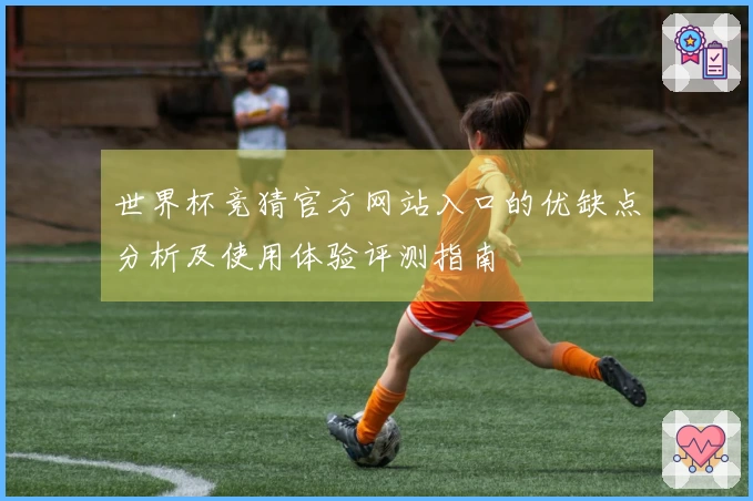 世界杯竞猜官方网站入口的优缺点分析及使用体验评测指南