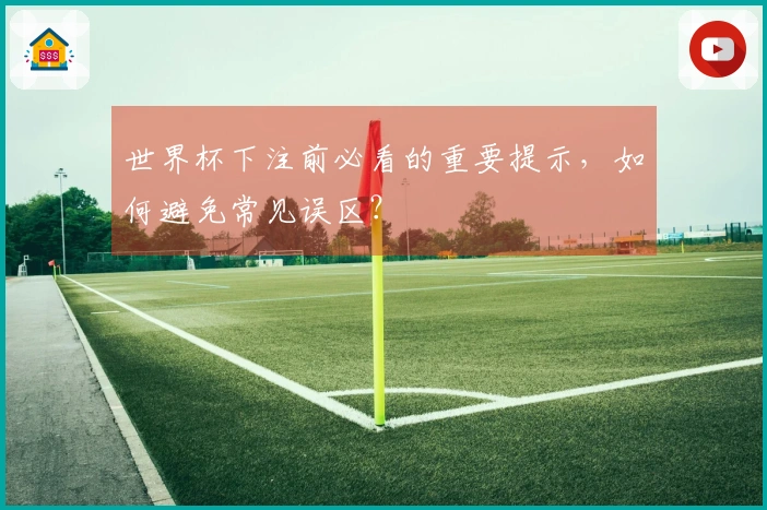 世界杯下注前必看的重要提示，如何避免常见误区？