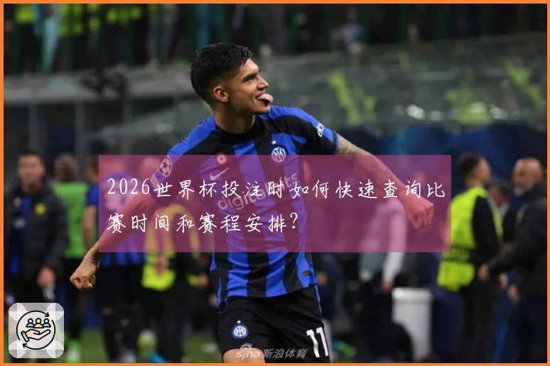 2026世界杯投注时如何快速查询比赛时间和赛程安排？