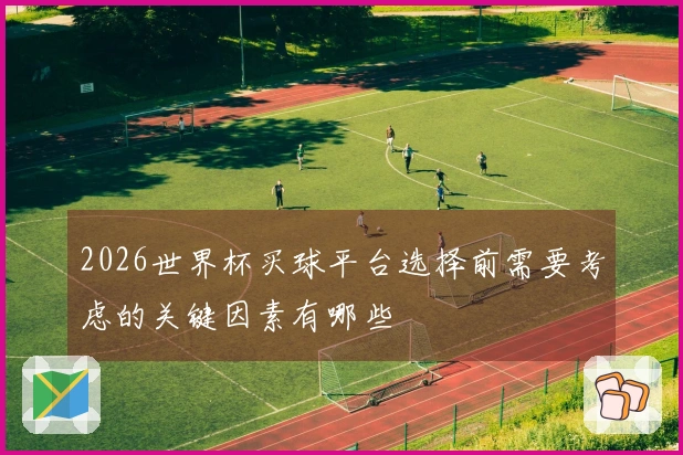 2026世界杯买球平台选择前需要考虑的关键因素有哪些