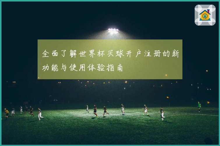 全面了解世界杯买球开户注册的新功能与使用体验指南