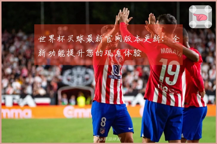 世界杯买球最新官网版本更新：全新功能提升您的观看体验