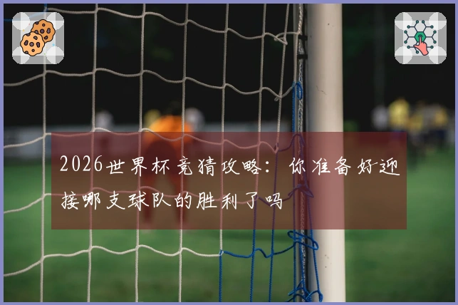 2026世界杯竞猜攻略：你准备好迎接哪支球队的胜利了吗