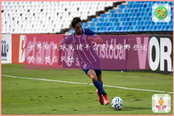 世界杯滚球竞猜平台究竟有哪些优势与潜在风险