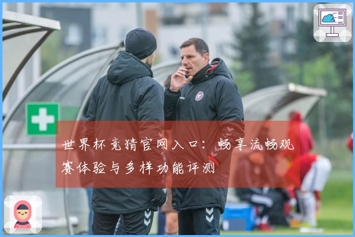 世界杯竞猜官网入口：畅享流畅观赛体验与多样功能评测