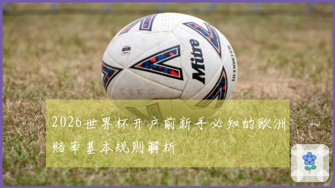 2026世界杯开户前新手必知的欧洲赔率基本规则解析
