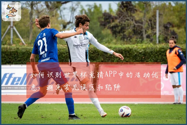 如何识别世界杯竞猜APP中的活动优惠，避免常见误区和陷阱