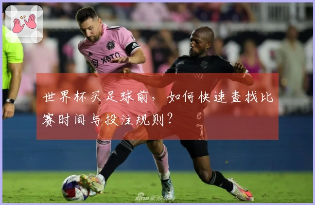 世界杯买足球前，如何快速查找比赛时间与投注规则？