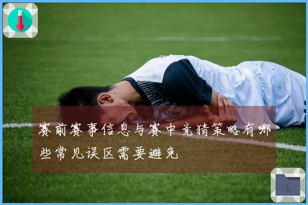 赛前赛事信息与赛中竞猜策略有哪些常见误区需要避免