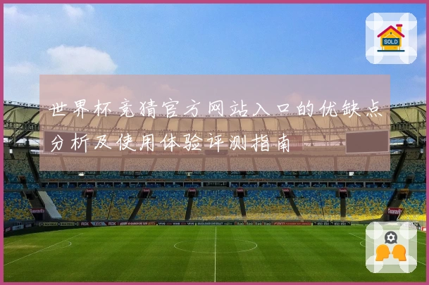 世界杯竞猜官方网站入口的优缺点分析及使用体验评测指南