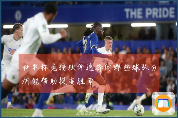 世界杯竞猜软件选择时哪些球队分析能帮助提高胜率