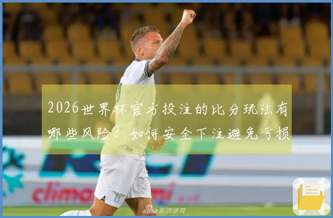 2026世界杯官方投注的比分玩法有哪些风险？如何安全下注避免亏损？
