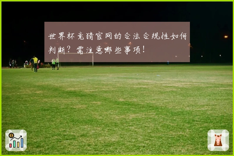 世界杯竞猜官网的合法合规性如何判断？需注意哪些事项！