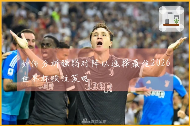 如何分析强弱对阵以选择最佳2026世界杯投注策略