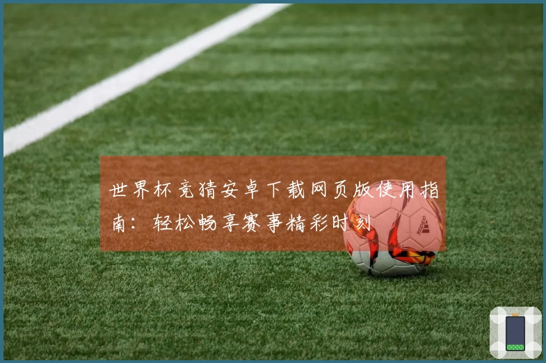 世界杯竞猜安卓下载网页版使用指南：轻松畅享赛事精彩时刻