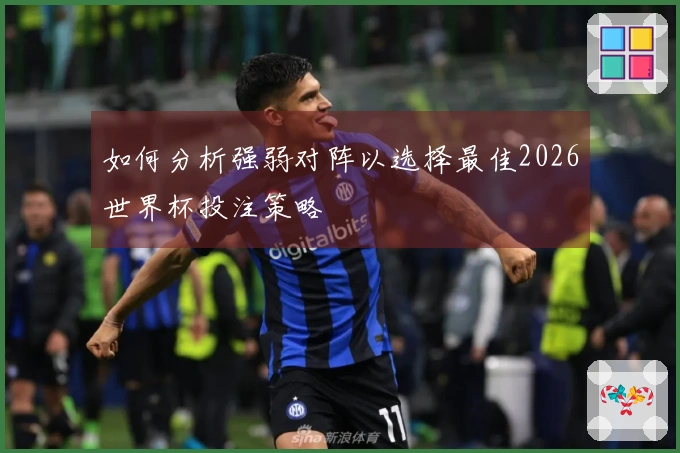 如何分析强弱对阵以选择最佳2026世界杯投注策略