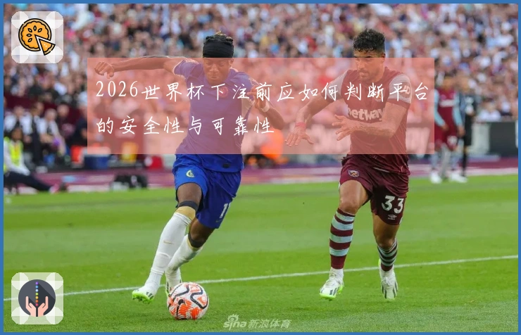 2026世界杯下注前应如何判断平台的安全性与可靠性