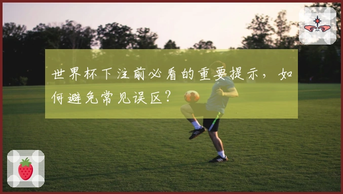 世界杯下注前必看的重要提示，如何避免常见误区？