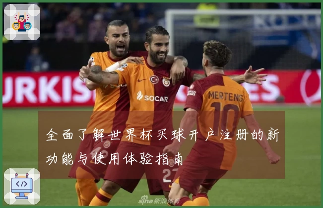 全面了解世界杯买球开户注册的新功能与使用体验指南