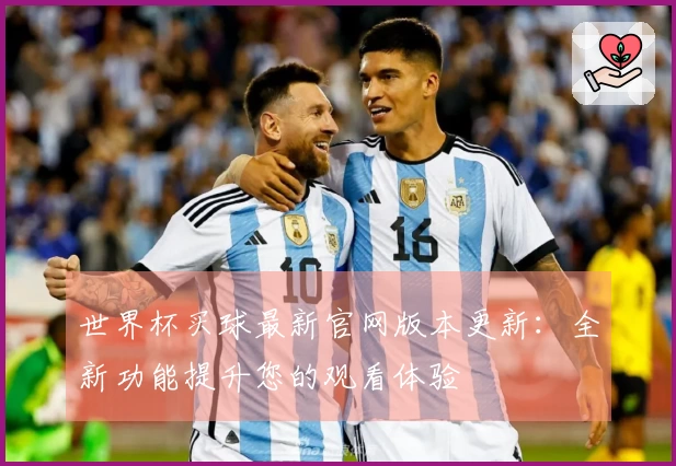 世界杯买球最新官网版本更新：全新功能提升您的观看体验