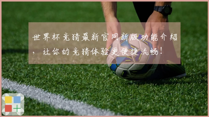世界杯竞猜最新官网新版功能介绍，让你的竞猜体验更便捷流畅！