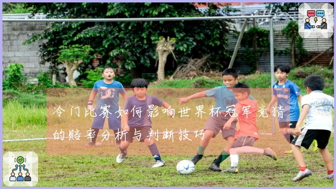 冷门比赛如何影响世界杯冠军竞猜的赔率分析与判断技巧
