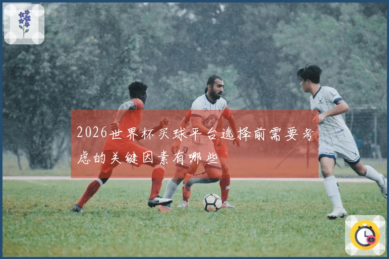 2026世界杯买球平台选择前需要考虑的关键因素有哪些